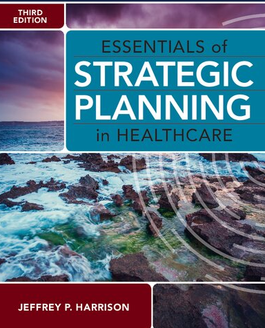 Essentials of Strategic Planning in Healthcare 3rd Edition by Jeffrey P. Harrison